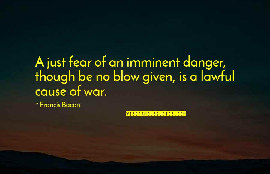 Bacon Francis Quotes By Francis Bacon: A just fear of an imminent danger, though