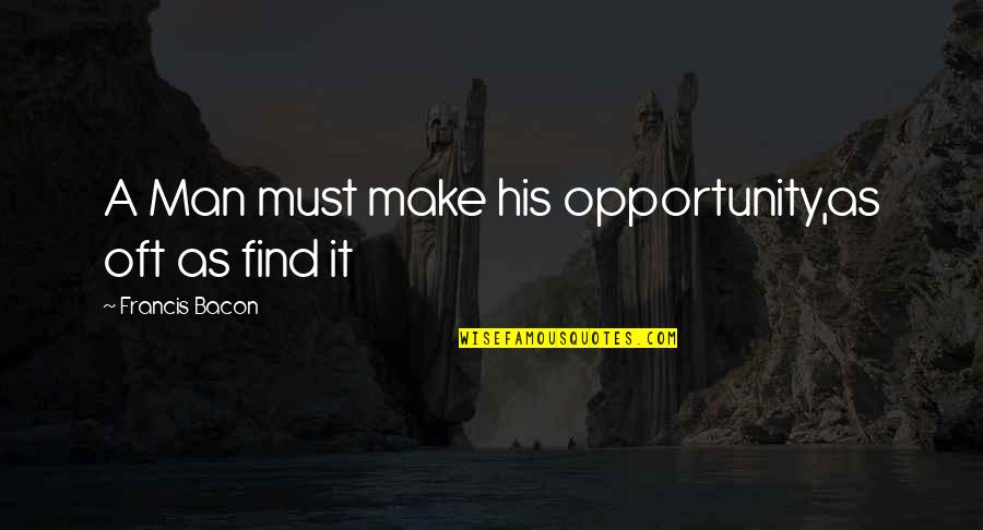 Bacon Francis Quotes By Francis Bacon: A Man must make his opportunity,as oft as