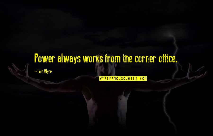 Bacon Quotes And Quotes By Lois Wyse: Power always works from the corner office.