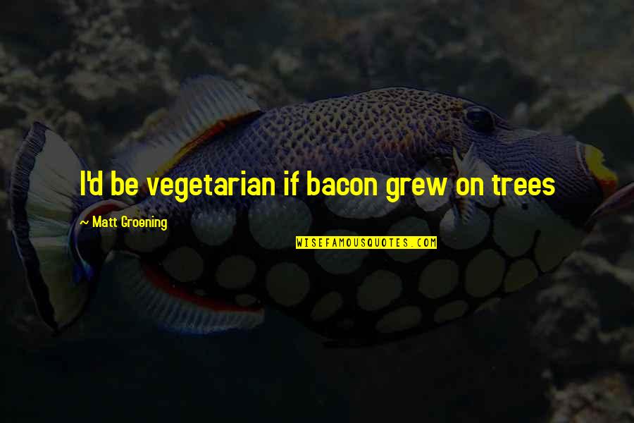 Bacon Quotes And Quotes By Matt Groening: I'd be vegetarian if bacon grew on trees
