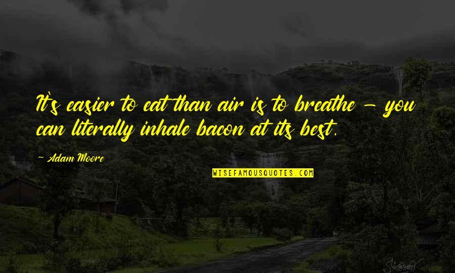 Bacon's Quotes By Adam Moore: It's easier to eat than air is to Bacon's Quotes By Adam Moore: It's easier to eat than air is to