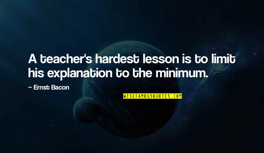 Bacon's Quotes By Ernst Bacon: A teacher's hardest lesson is to limit his