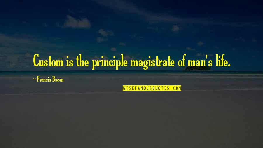 Bacon's Quotes By Francis Bacon: Custom is the principle magistrate of man's life. Bacon's Quotes By Francis Bacon: Custom is the principle magistrate of man's life.