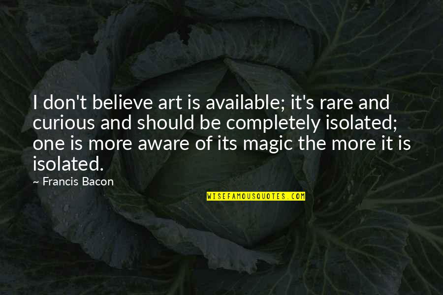 Bacon's Quotes By Francis Bacon: I don't believe art is available; it's rare Bacon's Quotes By Francis Bacon: I don't believe art is available; it's rare