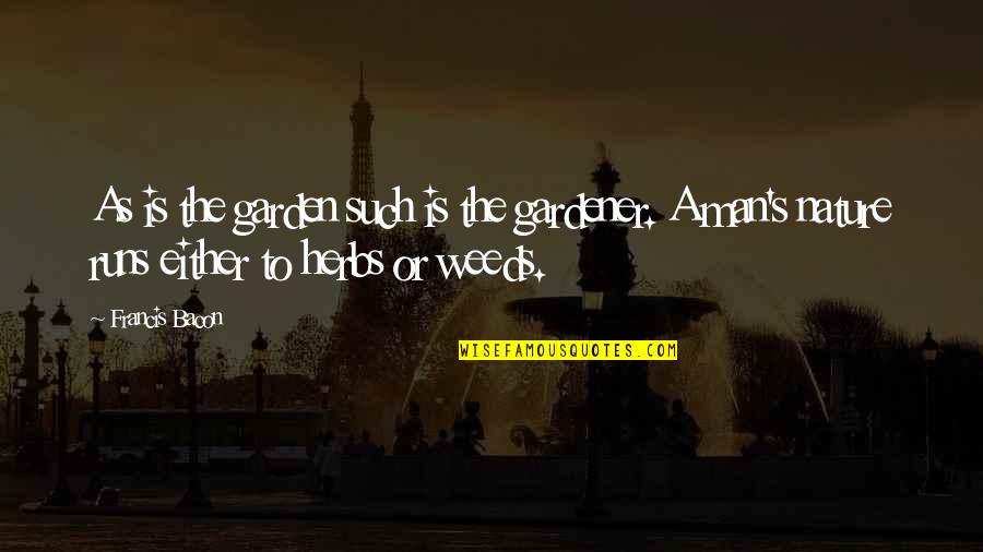 Bacon's Quotes By Francis Bacon: As is the garden such is the gardener. Bacon's Quotes By Francis Bacon: As is the garden such is the gardener.