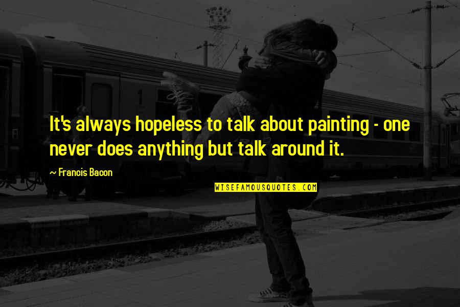 Bacon's Quotes By Francis Bacon: It's always hopeless to talk about painting - Bacon's Quotes By Francis Bacon: It's always hopeless to talk about painting -