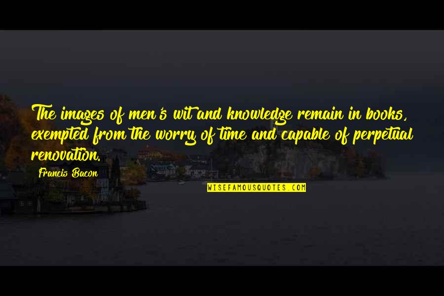 Bacon's Quotes By Francis Bacon: The images of men's wit and knowledge remain Bacon's Quotes By Francis Bacon: The images of men's wit and knowledge remain