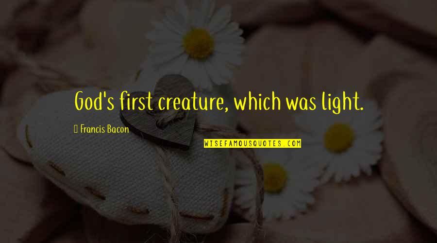 Bacon's Quotes By Francis Bacon: God's first creature, which was light. Bacon's Quotes By Francis Bacon: God's first creature, which was light.