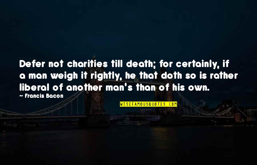 Bacon's Quotes By Francis Bacon: Defer not charities till death; for certainly, if Bacon's Quotes By Francis Bacon: Defer not charities till death; for certainly, if