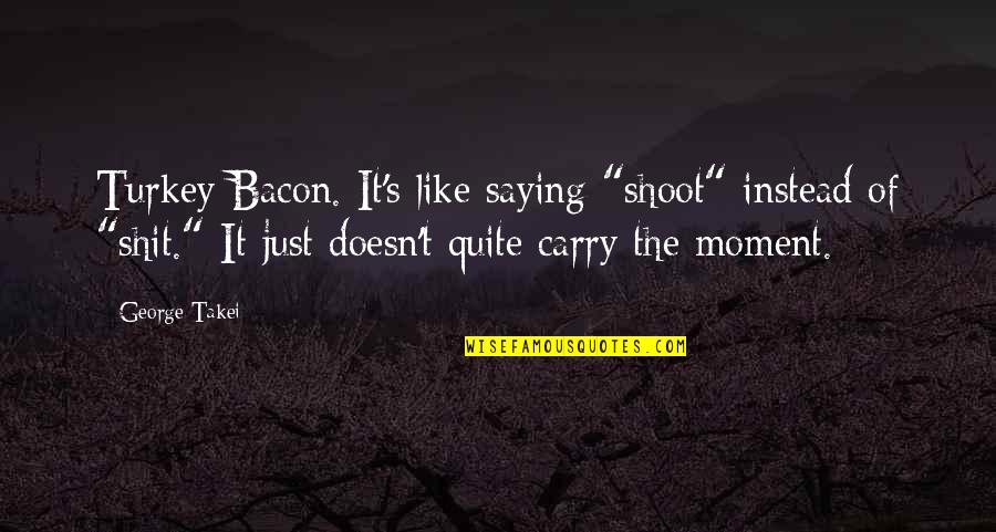Bacon's Quotes By George Takei: Turkey Bacon. It's like saying "shoot" instead of Bacon's Quotes By George Takei: Turkey Bacon. It's like saying "shoot" instead of