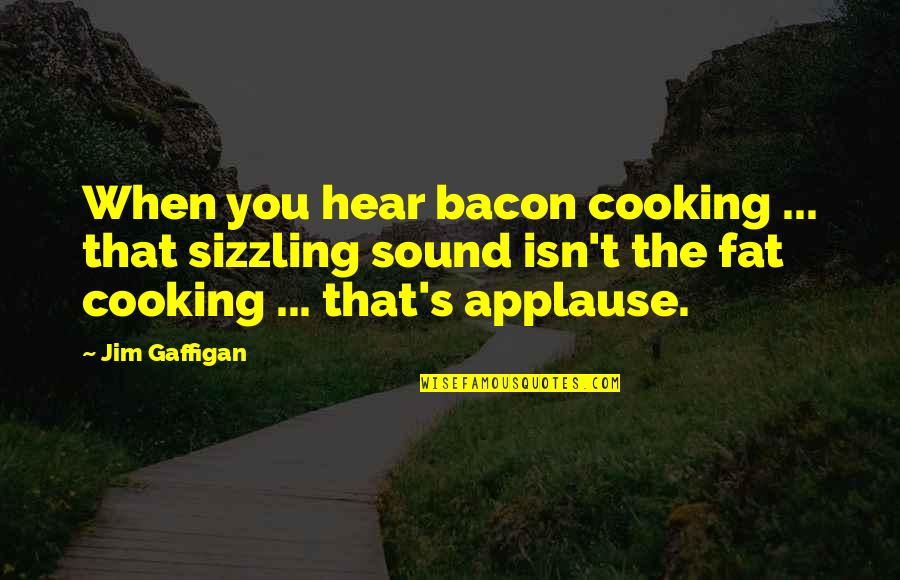 Bacon's Quotes By Jim Gaffigan: When you hear bacon cooking ... that sizzling Bacon's Quotes By Jim Gaffigan: When you hear bacon cooking ... that sizzling