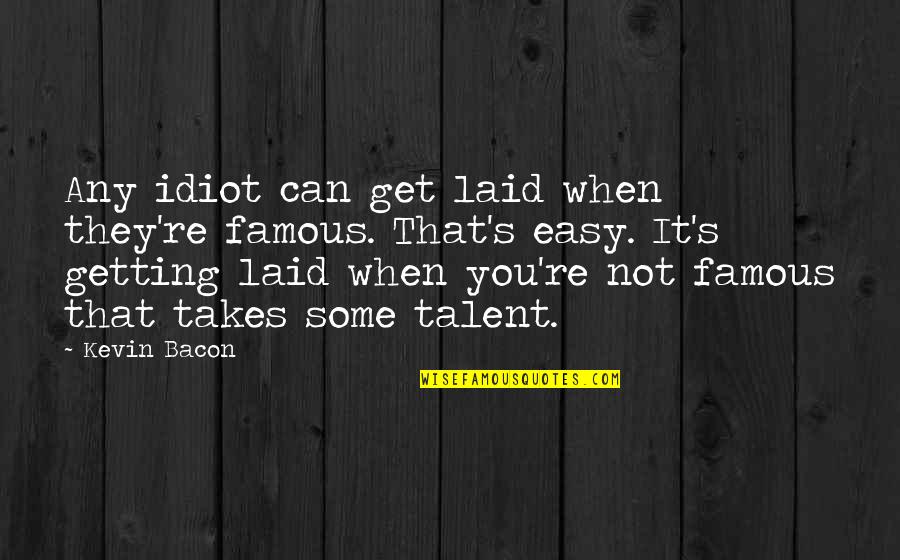 Bacon's Quotes By Kevin Bacon: Any idiot can get laid when they're famous. Bacon's Quotes By Kevin Bacon: Any idiot can get laid when they're famous.