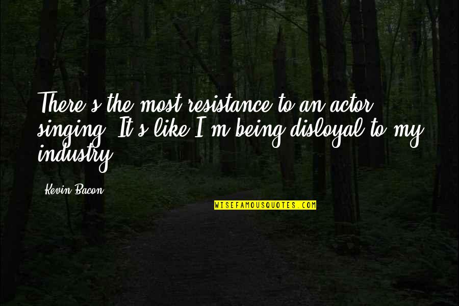 Bacon's Quotes By Kevin Bacon: There's the most resistance to an actor singing. Bacon's Quotes By Kevin Bacon: There's the most resistance to an actor singing.