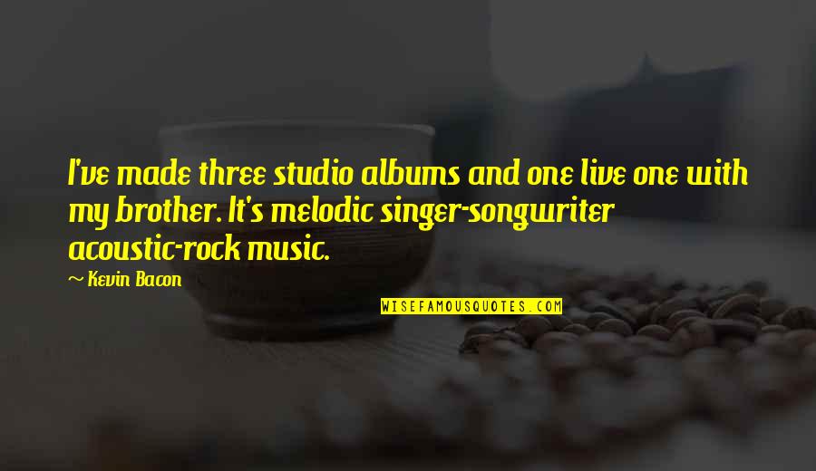 Bacon's Quotes By Kevin Bacon: I've made three studio albums and one live Bacon's Quotes By Kevin Bacon: I've made three studio albums and one live