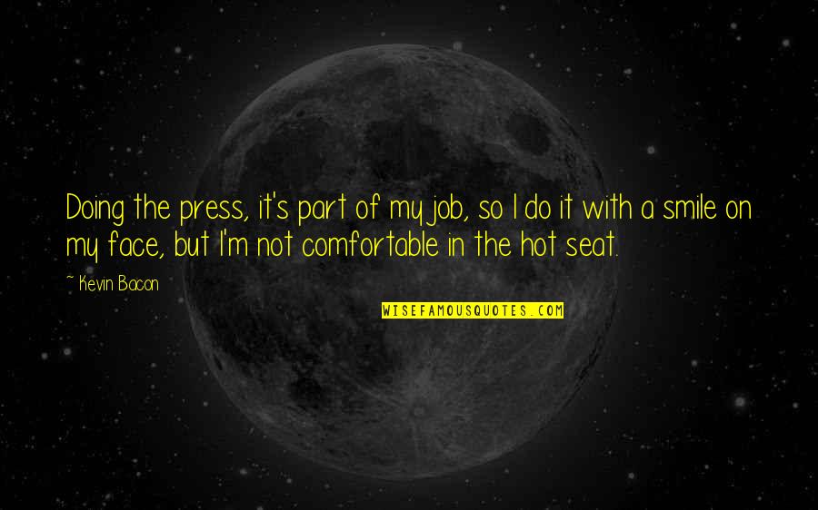 Bacon's Quotes By Kevin Bacon: Doing the press, it's part of my job, Bacon's Quotes By Kevin Bacon: Doing the press, it's part of my job,