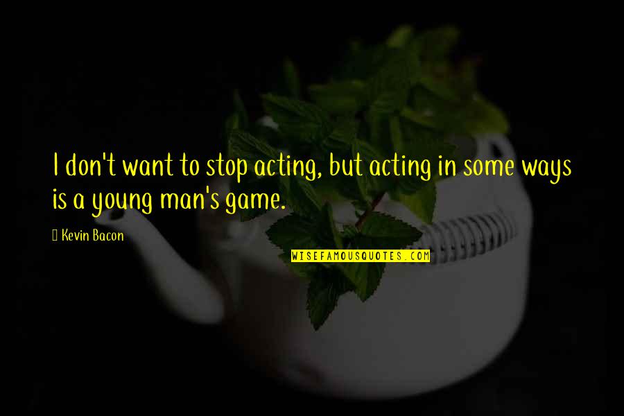Bacon's Quotes By Kevin Bacon: I don't want to stop acting, but acting