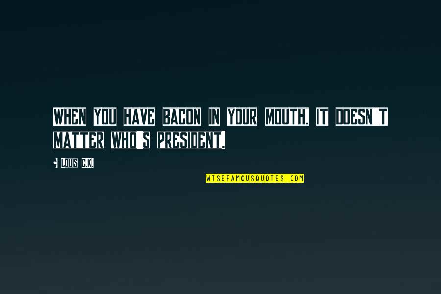 Bacon's Quotes By Louis C.K.: When you have bacon in your mouth, it