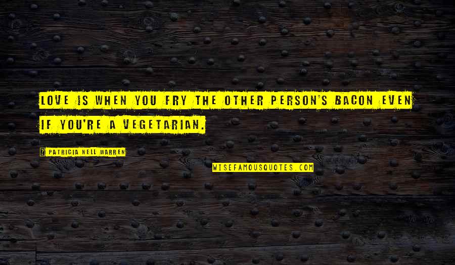 Bacon's Quotes By Patricia Nell Warren: Love is when you fry the other person's Bacon's Quotes By Patricia Nell Warren: Love is when you fry the other person's
