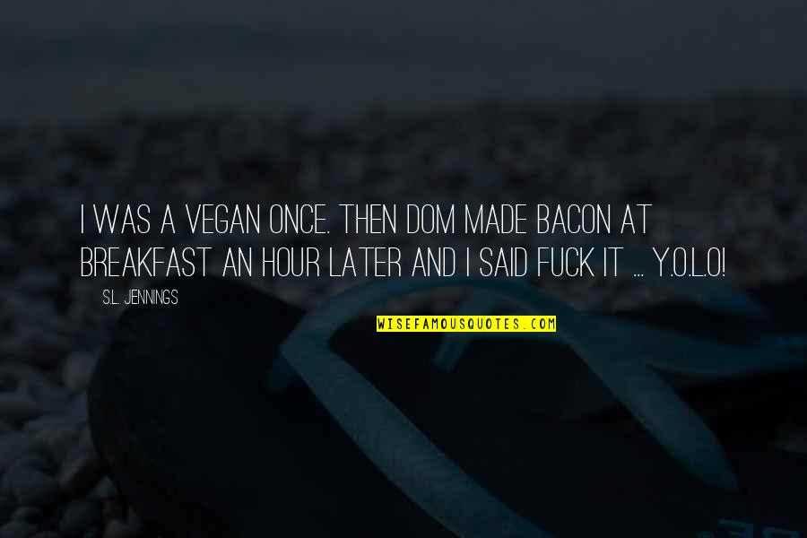 Bacon's Quotes By S.L. Jennings: I was a vegan once. Then Dom made Bacon's Quotes By S.L. Jennings: I was a vegan once. Then Dom made