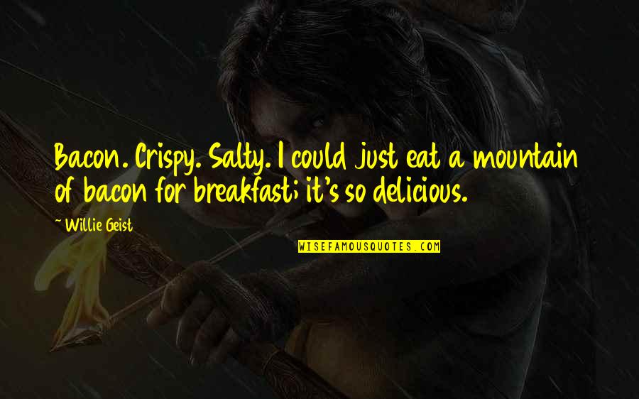 Bacon's Quotes By Willie Geist: Bacon. Crispy. Salty. I could just eat a Bacon's Quotes By Willie Geist: Bacon. Crispy. Salty. I could just eat a