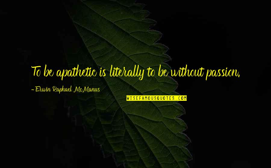Bacp Ethical Framework Quotes By Erwin Raphael McManus: To be apathetic is literally to be without Bacp Ethical Framework Quotes By Erwin Raphael McManus: To be apathetic is literally to be without