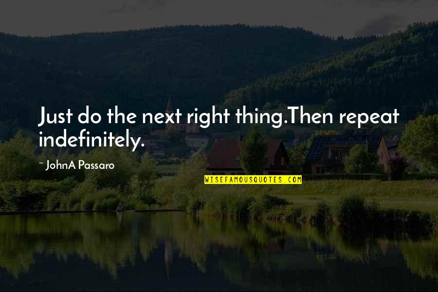 Bacss Quotes By JohnA Passaro: Just do the next right thing.Then repeat indefinitely.