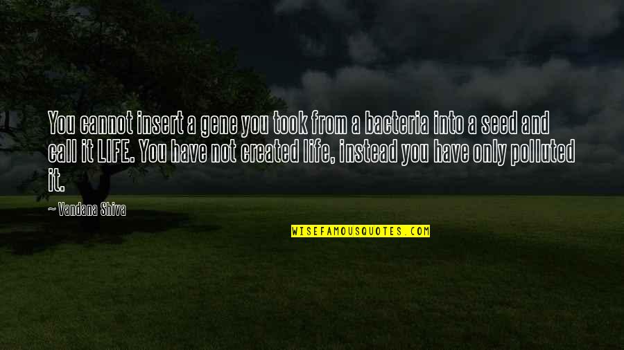 Bacteria Best Quotes By Vandana Shiva: You cannot insert a gene you took from