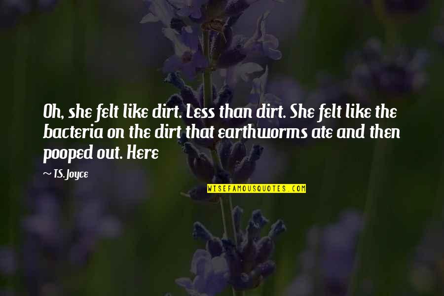 Bacteria Quotes By T.S. Joyce: Oh, she felt like dirt. Less than dirt.