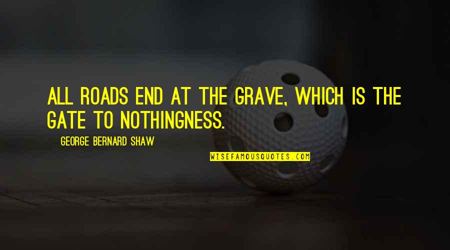 Bacterin Osteosponge Quotes By George Bernard Shaw: All roads end at the grave, which is Bacterin Osteosponge Quotes By George Bernard Shaw: All roads end at the grave, which is