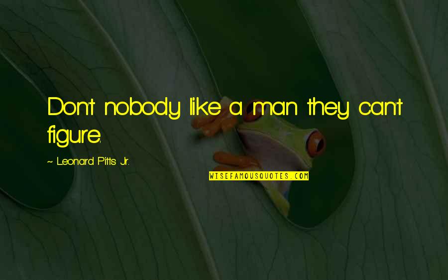Bacteriology Gels Quotes By Leonard Pitts Jr.: Don't nobody like a man they can't figure. Bacteriology Gels Quotes By Leonard Pitts Jr.: Don't nobody like a man they can't figure.