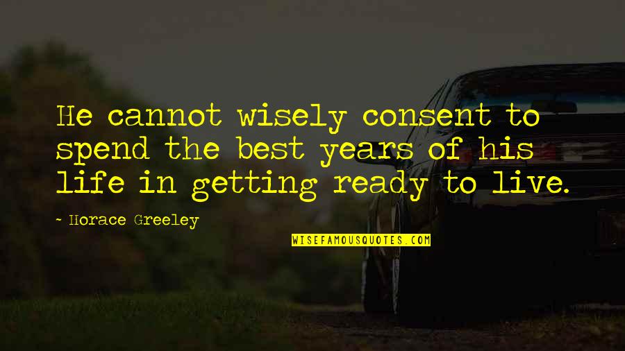 Bacwards Quotes By Horace Greeley: He cannot wisely consent to spend the best