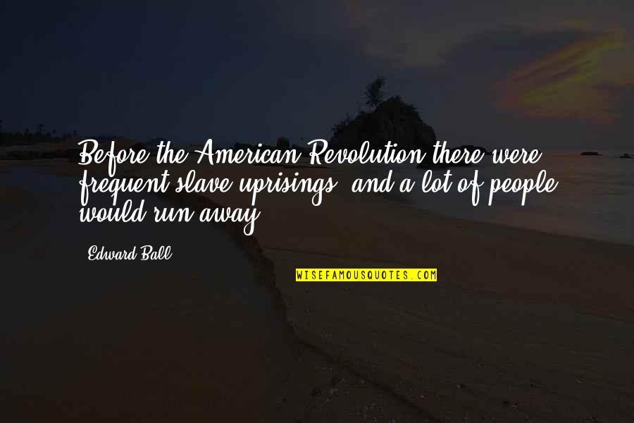 Baczynska Quotes By Edward Ball: Before the American Revolution there were frequent slave Baczynska Quotes By Edward Ball: Before the American Revolution there were frequent slave
