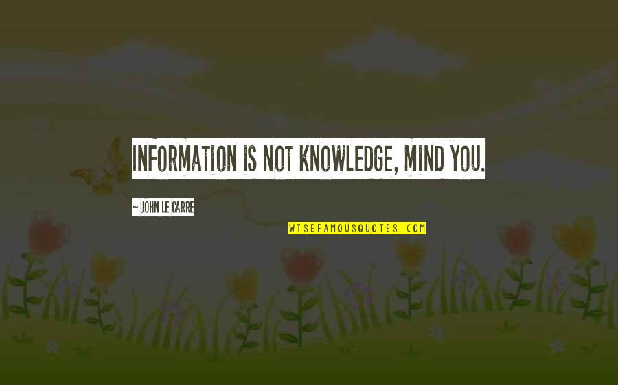 Bad Aas Quotes By John Le Carre: Information is not knowledge, mind you.