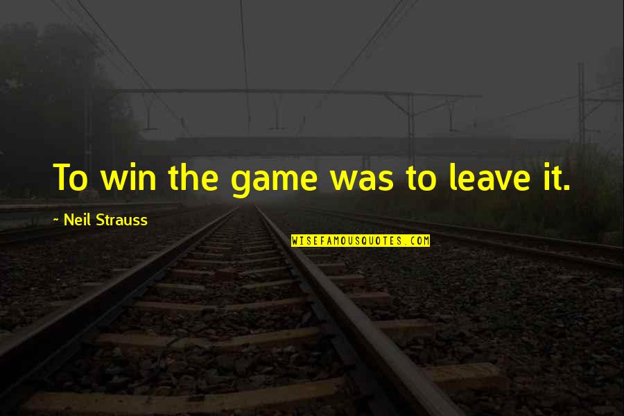 Bad Aas Quotes By Neil Strauss: To win the game was to leave it.
