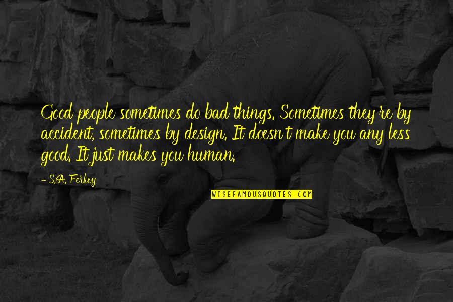 Bad Accident Quotes By S.A. Ferkey: Good people sometimes do bad things. Sometimes they're
