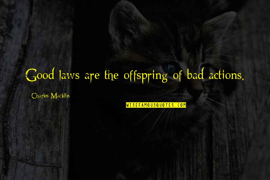 Bad Actions Quotes By Charles Macklin: Good laws are the offspring of bad actions.