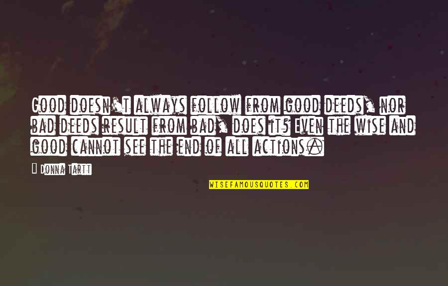 Bad Actions Quotes By Donna Tartt: Good doesn't always follow from good deeds, nor