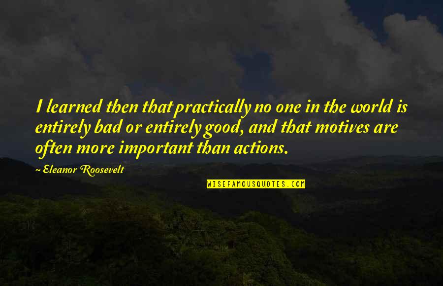 Bad Actions Quotes By Eleanor Roosevelt: I learned then that practically no one in