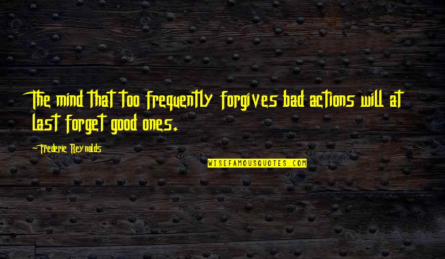 Bad Actions Quotes By Frederic Reynolds: The mind that too frequently forgives bad actions