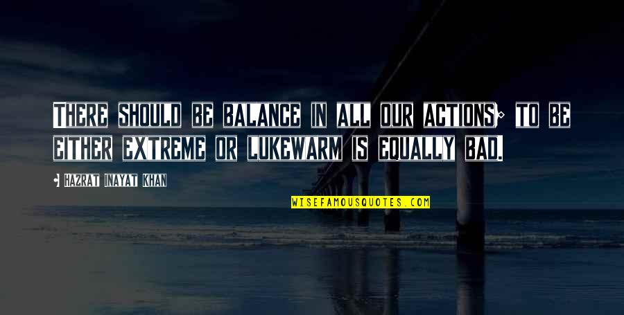 Bad Actions Quotes By Hazrat Inayat Khan: There should be balance in all our actions;