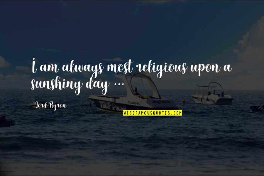 Bad Actions Quotes By Lord Byron: I am always most religious upon a sunshiny