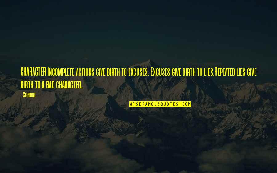 Bad Actions Quotes By Sirshree: CHARACTER Incomplete actions give birth to excuses. Excuses