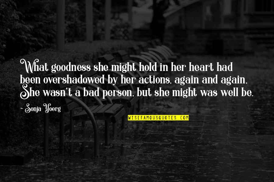Bad Actions Quotes By Sonja Yoerg: What goodness she might hold in her heart