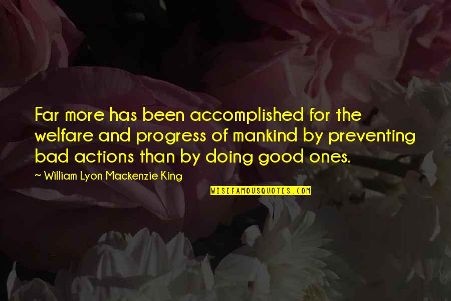 Bad Actions Quotes By William Lyon Mackenzie King: Far more has been accomplished for the welfare