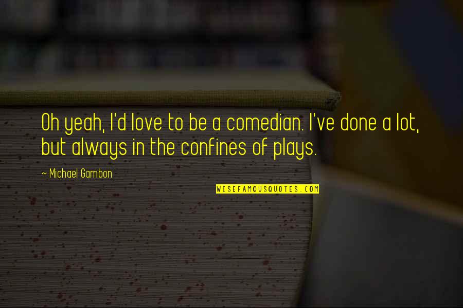 Bad Advice Dog Quotes By Michael Gambon: Oh yeah, I'd love to be a comedian. Bad Advice Dog Quotes By Michael Gambon: Oh yeah, I'd love to be a comedian.