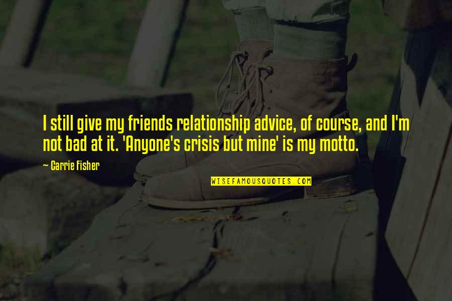 Bad Advice From Friends Quotes By Carrie Fisher: I still give my friends relationship advice, of