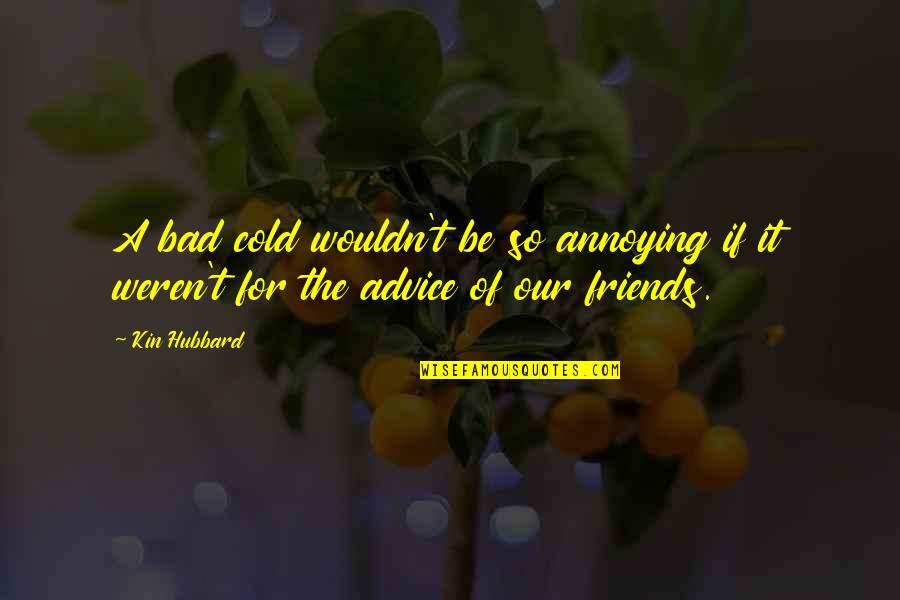 Bad Advice From Friends Quotes By Kin Hubbard: A bad cold wouldn't be so annoying if