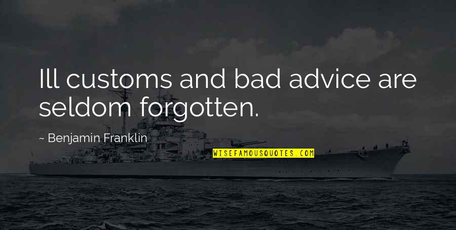 Bad Advice Quotes By Benjamin Franklin: Ill customs and bad advice are seldom forgotten.