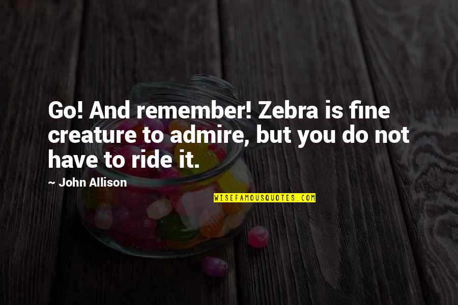 Bad Advice Quotes By John Allison: Go! And remember! Zebra is fine creature to