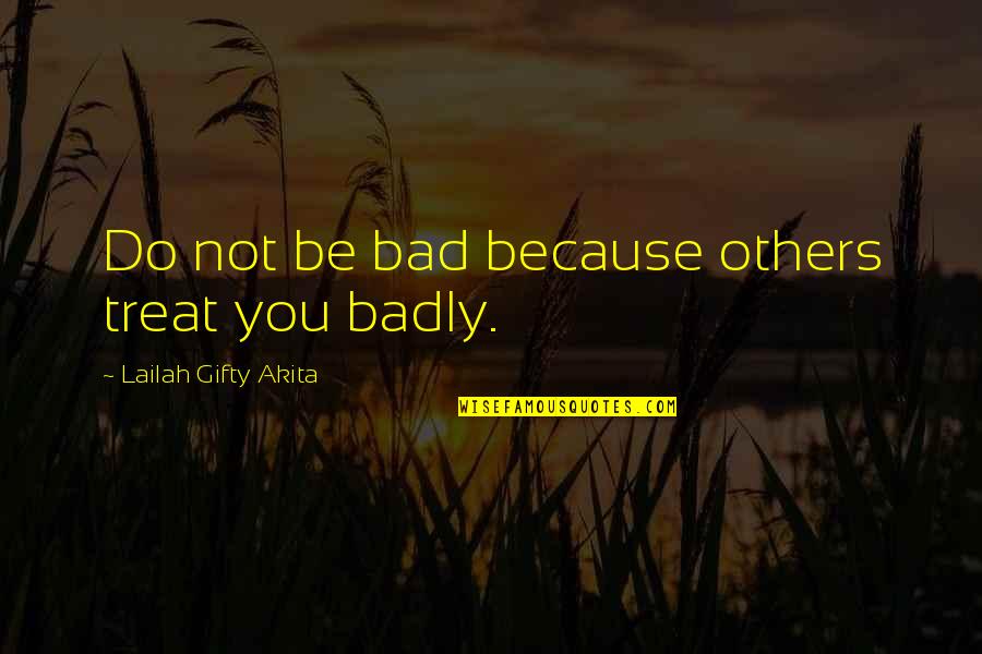 Bad Advice Quotes By Lailah Gifty Akita: Do not be bad because others treat you